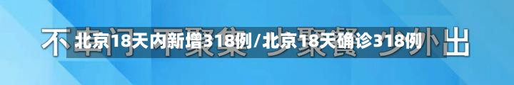 北京18天内新增318例/北京18天确诊318例