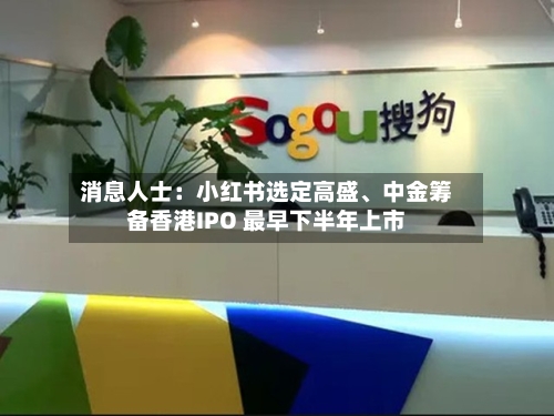 消息人士：小红书选定高盛	、中金筹备香港IPO 最早下半年上市-第2张图片