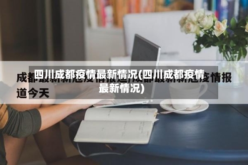四川成都疫情最新情况(四川成都疫情最新情况)
