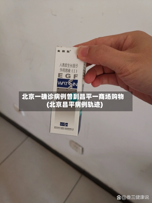 北京一确诊病例曾到昌平一商场购物(北京昌平病例轨迹)