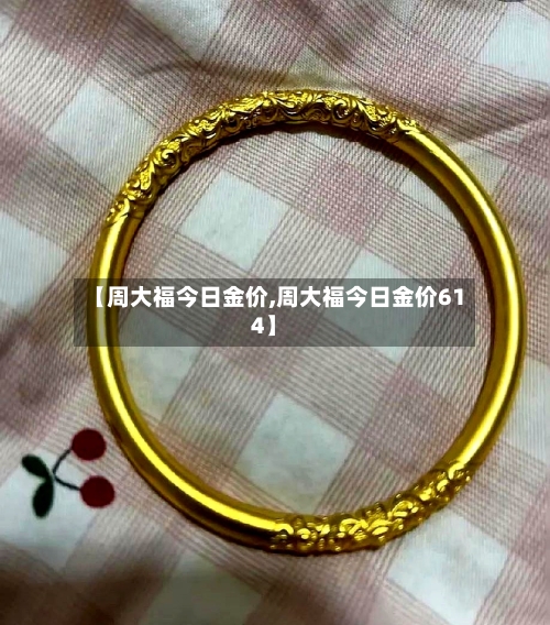 【周大福今日金价,周大福今日金价614】