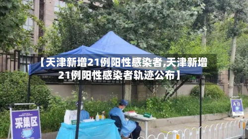 【天津新增21例阳性感染者,天津新增21例阳性感染者轨迹公布】-第3张图片