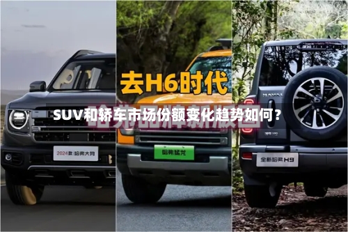 SUV和轿车市场份额变化趋势如何?-第3张图片