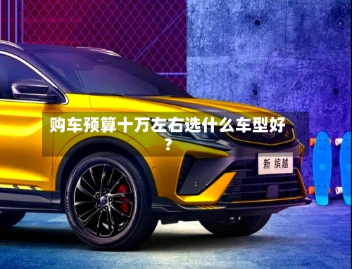 购车预算十万左右选什么车型好?-第2张图片