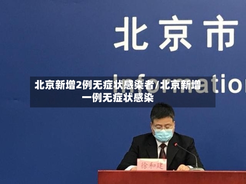 北京新增2例无症状感染者/北京新增一例无症状感染