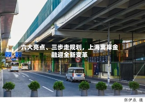 六大亮点	、三步走规划	，上海离岸金融迎全新变革-第2张图片