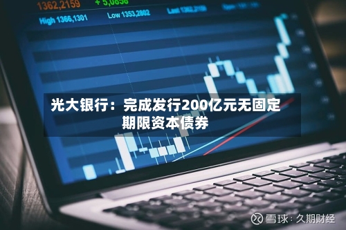 光大银行:完成发行200亿元无固定期限资本债券-第2张图片