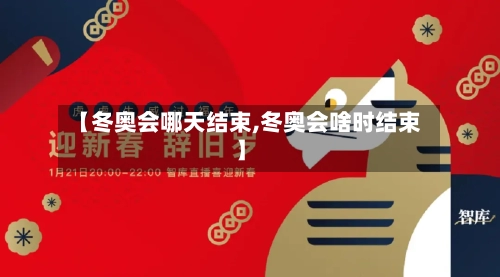 【冬奥会哪天结束,冬奥会啥时结束】-第2张图片