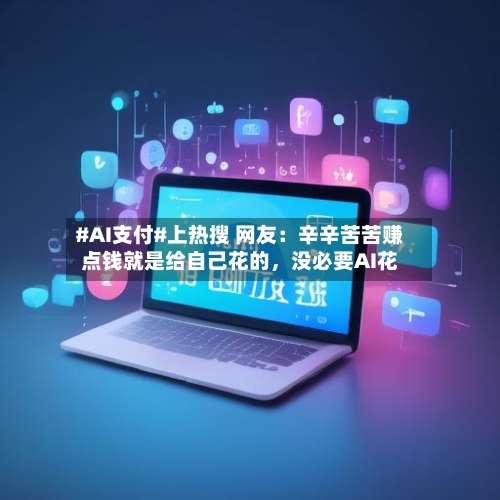 #AI支付#上热搜 网友：辛辛苦苦赚点钱就是给自己花的	，没必要AI花-第2张图片