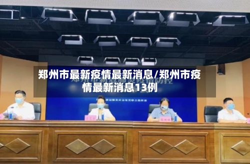 郑州市最新疫情最新消息/郑州市疫情最新消息13例-第3张图片