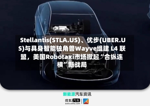 Stellantis(STLA.US)、优步(UBER.US)与具身智能独角兽Wayve组建 L4 联盟，美国Robotaxi市场掀起“合纵连横”新战局-第3张图片