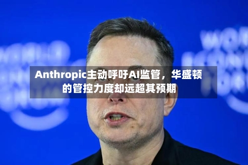 Anthropic主动呼吁AI监管，华盛顿的管控力度却远超其预期-第2张图片