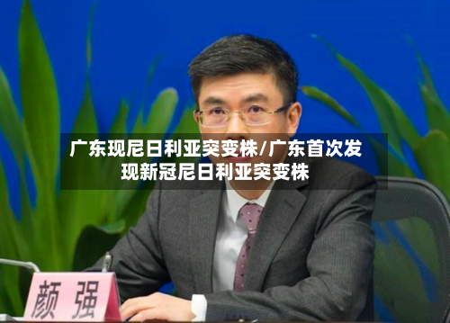 广东现尼日利亚突变株/广东首次发现新冠尼日利亚突变株