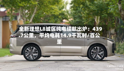 全新理想L8城区纯电续航出炉：439.7公里，平均电耗14.9千瓦时/百公里-第3张图片