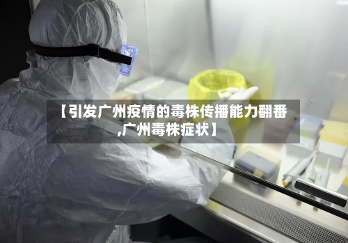 【引发广州疫情的毒株传播能力翻番,广州毒株症状】-第2张图片