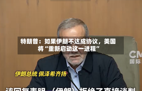 特朗普：如果伊朗不达成协议，美国将“重新启动这一进程”