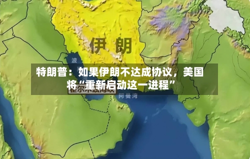 特朗普：如果伊朗不达成协议，美国将“重新启动这一进程”-第3张图片